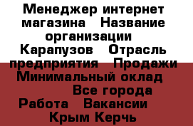 Менеджер интернет-магазина › Название организации ­ Карапузов › Отрасль предприятия ­ Продажи › Минимальный оклад ­ 30 000 - Все города Работа » Вакансии   . Крым,Керчь